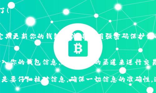 充USDT到公鹿钱包（通常指的是某个加密货币钱包）实际上是一个相对简单的过程，但需要遵循一定的步骤来确保资金安全和准确性。以下是详细的指南，帮助你了解如何为公鹿钱包充入USDT。

步骤一：准备工作
在开始之前，你需要确保你已经下载并安装了公鹿钱包，并且已经成功创建了一个钱包账户。在创建账户时，务必妥善保管你的助记词和私钥，这些是你钱包资金的重要保障。

步骤二：获取USDT地址
登录公鹿钱包后，找到“接收”或“收款”选项。通常，这会展示你钱包的公钥地址。这个地址是一个长串数字和字母组合，以确保你能够接收USDT。记得选择正确的USDT网络（如TRC20或ERC20），因为不同网络之间的USDT是不能互相到账的。

步骤三：选择充币方式
有多种方法可以为公鹿钱包充入USDT：可以通过交易所购买后转账到公鹿钱包，或者通过其他加密货币钱包转账USDT。选择适合你方便的方法。

步骤四：通过交易所购买USDT
如果你选择通过交易所购买USDT，首先在交易所注册账户并完成身份验证。找到USDT交易对，然后根据市场价格选择适量购买。购买完成后，选择“提现”或“转账”功能，输入你从公鹿钱包获取的USDT地址，确认网络（TRC20或ERC20），并提交转账请求。

步骤五：验证交易信息
在你确认转账之前，务必仔细核对USDT地址和网络信息。任何输入错误都可能导致资金丢失。确保所有信息正确无误后，提交转账请求。

步骤六：等待交易确认
转账后，你需要稍等片刻以等待区块链网络的确认。这个时间根据网络负载和所选网络的不同可能会有所变化。你可以在公鹿钱包中查看余额的更新情况。

步骤七：检查余额
完成转账后，返回公鹿钱包，检查你的USDT余额是否到账。如果一切正常，你就可以开始使用这些USDT了！

注意事项
在充USDT时，务必保持警惕，不要随意点击来历不明的链接，始终确保你的软件和设备处于安全状态。定期更新你的钱包软件，并使用强密码保护你的账户。

总结
充USDT到公鹿钱包的过程相对简单，但安全性至关重要。谨记保护好自己的私钥，避免在不相关网站输入你的钱包信息，通过正规的渠道来进行交易。希望这份指南能帮助你顺利完成USDT的充入过程，享受数字货币带来的便利。

通过以上这些详细的步骤和提示，你可以轻松地为你的公鹿钱包充入USDT。在进行任何金融交易前，总是要仔细核对信息，确保一切信息的准确性。这不仅是对自己资金的负责，也是对数字货币世界的尊重。