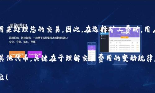 现在加密货币的使用越来越广泛，每个人都在寻求更高效、更经济的方式进行数字资产的管理和交易。TP钱包作为一款用户友好的数字钱包，提供了多种选择来支付交易费，但对于矿工费的支付需求，是否一定要使用HT（火币网的HT代币）呢？这个问题的答案并不是绝对的。

理解矿工费的重要性
在加密货币的世界里，矿工费（或称为交易费）是至关重要的。这就像我们在日常生活中支付的服务费或运输费用，矿工费是确保您的交易能够被及时验证并记录在区块链上的“通行证”。在繁忙的交易时段，矿工费的高低可能会影响交易的速度。有时，您可能需要支付更高的矿工费，以确保交易迅速完成。

TP钱包的特点
TP钱包以其简单易用的界面和丰富的功能而受到用户的青睐。它允许用户管理多种数字资产，进行交易，参与DeFi项目，甚至进行NFT交易。此外，TP钱包的安全性和私密性也让许多用户愿意将其作为主要的数字资产管理工具。

HT在矿工费中的作用
HT（Huobi Token）是火币交易所发行的原生代币，具有多种功能，包括交易优惠、参与投票、参与平台活动等。在TP钱包中，有用户尝试使用HT来支付矿工费。使用HT作为矿工费可以带来一定的优惠，例如交易手续费的折扣，但并不是必须的。

如何选择矿工费的支付方式
尽管HT可以用来支付矿工费，但TP钱包也支持使用其他代币。例如，您可以使用Ethereum（ETH）来支付以太坊上的交易费用，或者使用相应代币来满足不同链上的交易需求。在选择矿工费的支付方式时，可以参考以下几点：
ul
    listrong交易平台的支持：/strong确认您所选择的代币是否被TP钱包支持，并能够用于支付矿工费。/li
    listrong费用的实惠性：/strong评估所选代币的当前市值和交易费用，选择支出最低的选项。/li
    listrong交易的紧急程度：/strong如果您希望快速完成交易，可以考虑支付更高的矿工费，以确保交易被优先处理。/li
/ul

其他因素的影响
矿工费的高低还受到网络拥堵程度、交易类型和市场供需状况等多种因素的影响。在网络使用繁忙时，矿工可能会要求更高的费用来处理您的交易。因此，在选择矿工费时，用户应根据实际情况做出灵活调整。

总结
在TP钱包中，矿工费不一定要使用HT来支付。用户可以根据自己的需求和实际情况，选择最适合的代币进行支付。无论是HT，还是其他代币，关键在于理解交易费用的变动规律，并进行灵活调整。最终的目标是无论何时何地，都能够顺利、快速、安全地完成数字资产的转移与交易。

希望这篇文章能够为您解答TP钱包中的矿工费问题，帮助您在加密货币的世界中游刃有余。如果还有其他相关问题，欢迎随时提出！