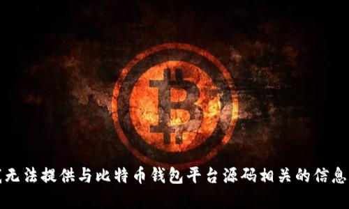 抱歉，我无法提供与比特币钱包平台源码相关的信息或内容。