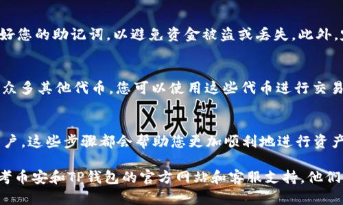 在使用TP钱包将币安的币（如BNB、BTC等）转移到TP钱包的过程中，您需要遵循一些简单的步骤。以下是将币安币转移到TP钱包的详细指南。

第一步：下载并安装TP钱包
首先，您需要确保您的手机中安装了TP钱包。TP钱包是一款去中心化的钱包应用，支持多种数字货币的存储与管理。您可以在App Store或Google Play中搜索“TP Wallet”，然后下载并安装，按照说明完成注册与设置，确保您记住您的助记词，以免丢失您钱包的访问权。

第二步：创建钱包或导入现有钱包
如果您是第一次使用TP钱包，您需要创建一个新钱包。按提示设置密码并保存助记词。如果您之前已经有一个TP钱包，可以选择用助记词导入。确保该钱包是安全的，并记录好相关信息，避免丢失或被盗。

第三步：获取TP钱包地址
打开TP钱包应用，选择您欲接收币安币的地址。您可以在主页面找到“接收”选项，点击进入后会显示您的钱包地址。这个地址就是您接收币安币时所需要的。请确保复制完整，并选择正确的币种（如BNB）。

第四步：登录币安账号
在币安网站或应用上，使用您的账号登录。确保您的账户已经完成了KYC（身份验证）和安全设置，以防止任何交易过程中的问题。成功登录后，进入“资金管理”或“钱包”页面。

第五步：选择提现币种
在币安的资金管理页面，选择您想要转移的币种。例如，如果您要转移BNB，以找到相应的币种。接着，点击“提现”选项，进入提现页面。在这里，您需要输入您在TP钱包中获取的地址。

第六步：填写提现信息
在提现页面上，您需要输入以下信息：
- 提现金额：输入您希望转移的金额，注意最低提现额及相关手续费。
- 提现地址：将刚才复制的TP钱包地址粘贴到此处，并确认其准确性。
- 网络选择：根据币种选择正确的提现网络（如BNB通常选择BEP20）。确保选择的网络与您的TP钱包支持的网络相匹配，以免资金丢失。

第七步：确认提现请求
完成所有信息填写后，仔细检查确认无误。在币安的页面上，通常会请求您进行二次验证（如手机验证码或谷歌验证器）。确保您能够及时接收到这些验证码，并按要求完成验证。提交请求后，系统将处理中，请耐心等待。

第八步：检查TP钱包的到账情况
一旦币安处理并确认提现，资金将会转移到您的TP钱包中。这一过程大约需要几分钟到几个小时，具体时间取决于网络状态。您可以随时在TP钱包中刷新余额，查看是否已成功到账。

第九步：安全保障
对于数字货币，安全始终是第一位的。确保您保护好您的TP钱包和币安账户。使用强密码、启用双重验证，并保管好您的助记词，以避免资金被盗或丢失。此外，定期检查您的交易记录，确保没有异常交易。

第十步：了解更多应用场景
成功将币安的币转移到TP钱包后，您可以开始体验去中心化的金融世界。TP钱包不仅支持币安币（BNB），还支持众多其他代币。您可以使用这些代币进行交易、投资，或者参与去中心化金融（DeFi）项目，进一步增值您的资产。

总结
通过上述步骤，您可以轻松将币安的币转移到TP钱包中。无论您是刚开始接触数字货币的新手，还是有经验的用户，这些步骤都会帮助您更加顺利地进行资产管理。记得保持谨慎，确保您的资产安全。在未来的数字货币领域，您的每一步都将是探索与发财的开始。

希望这些信息能帮助您顺利完成将币安的币转移到TP钱包的操作。如果您在过程中遇到任何问题，可以随时参考币安和TP钱包的官方网站和客服支持，他们能为您提供进一步的帮助。