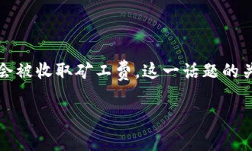 在使用TP钱包进行区块链交易时，用户可能会遇到取消交易的情况。而在这种情况下，有一个普遍的问题是，用户是否会被收取矿工费。这一话题的关注点不仅关乎用户的资金安全，还涉及到如何更好地利用区块链技术带来的便利。接下来，我们将详细探讨这一主题。

在TP钱包中取消交易会收取矿工费吗？