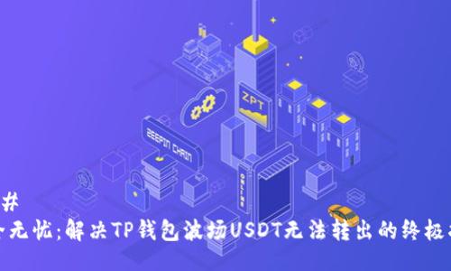 ### 
安全无忧：解决TP钱包波场USDT无法转出的终极指南