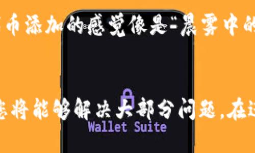 在使用TP钱包（TokenPocket）添加代币时，如果您遇到代币名称搜索不到的情况，不必担心，以下是一些解决方案和步骤，可以帮助您顺利添加所需的代币。

检查代币合约地址
第一步，确保您拥有正确的代币合约地址。这是最常见的原因之一，代币名称无法找到。合约地址是唯一的，确保您从官方来源或者可信网站获取。

手动添加代币
如果您在钱包中无法搜索到代币，可以手动添加。打开TP钱包，选择“资产”，然后选择“添加代币”。在跳出的页面中，输入代币的合约地址、名称和符号，以及小数位数（通常是18位，但可能会有所不同）。

网络选择
确保您的TP钱包已连接到正确的区块链网络。例如，以太坊上的代币与币安智能链上的代币不兼容。检查您当前选择的网络，并切换到代币所在的区块链。

确认代币是否存在
访问区块链浏览器（如Etherscan，BscScan等），使用代币合约地址查看相关信息，确认该代币是否在该网络上存在。有些代币可能已经被下架或不再活跃。

钱包版本更新
确保您的TP钱包是最新版本。软件的更新通常会修复一些bug，同时增加对新代币的支持。

社区与支持
如果以上方法仍未有效，尝试访问TP钱包的社区论坛或社交媒体平台，了解是否还有其他用户遇到相同问题。有时候，代币添加的感觉像是“晨雾中的老桥”，难以适从，但共同的解决方案总能浮现。

总结
代币添加过程中遇到问题时，耐心是关键。通过确保合约地址的准确性、正确选择网络、手动添加代币以及与社区互动，您将能够解决大部分问题。在进行任何形式的投资和添加前，请始终保持警觉，确保资产的安全。希望您能顺利添加所需代币，并享受数字货币的世界!