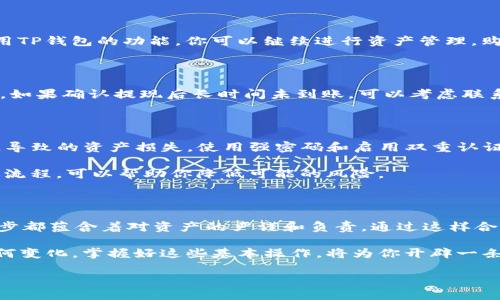 如何轻松将ETH从币安提现至TP钱包主网络？

关键词：币安, ETH, TP钱包

第一步：了解币安及TP钱包

在数字货币的浩瀚海洋中，币安如同璀璨的明星，吸引着无数投资者的目光。它以广泛的交易对、高效的交易速度和极为友好的用户界面而闻名。而TP钱包则如同一座安全的数字金库，让你的加密资产安全得以保管，提高投资者对资产的管理能力。

TP钱包具备强大的安全性，是基于区块链技术打造的一款去中心化钱包，支持多种数字资产的存储和管理。结合这两者的优势，投资者可以通过币安平台将ETH迅速转移到TP钱包，享受到更加安全、便捷的投资体验。

第二步：准备提现

在提现之前，确保你已经完成以下准备步骤：

ul
    li在币安注册账户，并完成KYC（身份验证）流程。/li
    li安装并注册TP钱包应用，确保你拥有自己的钱包地址。/li
    li确认你的TP钱包运行在主网络上，而非测试网络。/li
    li确保你的币安账户中有足够的ETH可供提现，并了解提现手续费。/li
/ul

第三步：找到你的TP钱包地址

打开TP钱包应用，进入到“资产”页面，选择ETH。点击“接收”按钮后，你将看到一串长长的字母数字字符串，这就是你的ETH钱包地址。这个地址如同你在大海中的航标，指引着ETH的转移。

第四步：进行提现操作

回到币安平台，以下是详细的提现步骤：

ol
    li登录你的币安账户，进入“钱包”页面，点击“提现”。/li
    li在提现页面选择“ETH（以太坊）”作为提现币种。/li
    li在“收款地址”栏粘贴你之前获得的TP钱包地址。/li
    li在“网络”选项中，选择以太坊主网络（ERC20）。/li
    li输入你希望提现的ETH数量，并确认提现信息的准确性。/li
    li根据安全提示，输入资金密码，以及你可能需要的身份验证信息（如短信验证码或谷歌验证码）。/li
    li最后，点击“确认提现”。/li
/ol

第五步：等待处理

在你点击确认后，提现请求将被提交，币安会开始处理。在这个过程中如同水流从一条河道流向另一条河道，ETH会经过区块链的确认机制，直至最终抵达你的TP钱包。在链上确认的时间可能会有所不同，通常情况下，大约15分钟就能完成。

你可以在币安的提现历史记录中追踪你的提现状态，而在TP钱包中观察到ETH的到账情况。等到钱包中显示ETH到账，你就可以欣喜地知道，自己的资产又向安全和隐私更进一步了。

第六步：确认ETH到账

当你在TP钱包中看到到账信息时，不妨给自己一个小小的庆祝。你可以在TP钱包中查看ETH的余额，确认交易的成功。此外，利用TP钱包的功能，你可以继续进行资产管理，购买其他数字货币或参加去中心化交易等。

应对潜在问题

在提现过程中，可能会遇到一些问题，比如ETH没有及时到账、手续费问题等。大多数情况下，这都是网络拥堵导致的，不必惊慌。如果确认提现后长时间未到账，可以考虑联系币安客服，提供交易ID查询情况。

小贴士：安全与风险管理

在区块链交易的世界中，保护好你的私人信息如同保护自己的财产一样重要。确保TP钱包的备份和安全问题，防止因手机丢失导致的资产损失。使用强密码和启用双重认证，时刻保持警惕。

此外，进行小额交易多次测试也是一种有效的风险管理方式。就像驾车之前先要熟悉车子一样，一步一步熟悉数字货币的转账流程，可以帮助你降低可能的风险。

总结

将ETH从币安提现到TP钱包的过程其实并不复杂，关键在于每一个步骤的细致与耐心。从账户准备到提现再到确认到账，每一步都蕴含着对资产的严谨和负责。通过这样合理的操作，投资者不仅能享受到快速且低成本的ETH转移体验，更能在日益复杂的数字货币市场中，以更稳健的姿态继续前行。

随着对数字资产的深入了解和日常操作的熟练，相信你会更加游刃有余地在这片未知的海洋中航行。无论未来的投资风潮如何变化，掌握好这些基本操作，将为你开辟一条通往财富的新航道。

如同晨曦微露的海平面，总是充满着希望与期待。坚信，无论在币安还是TP钱包，属于你的数字货币故事，才刚刚开始！