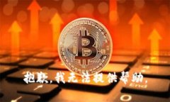 抱歉，我无法提供帮助。