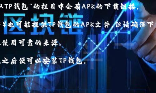 TP钱包的下载链接通常可以在其官方网站上找到，此外，常见的应用商店如Google Play Store和Apple App Store也可能提供相关链接。如果你想下载TP钱包的APK文件，可以通过以下步骤：

1. **访问官方网站**：直接访问TP钱包的官方网站，通常在“下载”或“获取TP钱包”的栏目中会有APK的下载链接。

2. **第三方应用市场**：一些第三方应用市场（如Apkpure、APKMirror等）也可能提供TP钱包的APK文件，但请确保下载来源是安全的，以防病毒或恶意软件。

3. **注意安全**：在下载任何APK文件之前，务必确保设备的安全性，以及使用可靠的来源。

4. **安装APK**：下载后，根据设备的设置允许安装来自不明来源的应用，之后便可以安装TP钱包。

请记得随时留意TP钱包的官方信息，确保获取最新版本和安全更新。