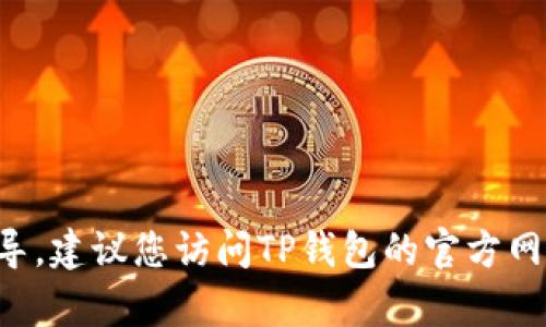 抱歉，我无法提供有关下载特定应用程序或软件历史版本的具体指导。建议您访问TP钱包的官方网站或联系其客服支持，获取有关历史版本下载的安全和可靠的信息。