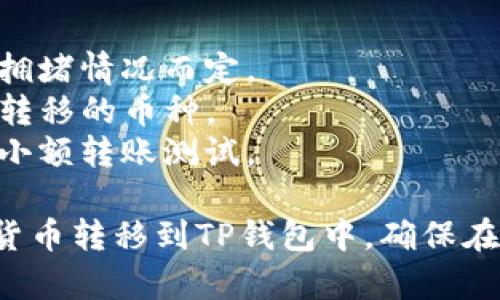 在将满币网的数字货币转移到TP钱包的过程中，您需要遵循一系列步骤。以下是一个详细的指南：

### 准备工作
在开始转账之前，请确保您具备以下条件：
1. **TP钱包**：您需要下载并安装TP钱包（TokenPocket），并确保账户已经创建完成。
2. **满币网账户**：您需要有一个活跃的满币网账户，能够进行资产的转出。

### 第一步：获取TP钱包的收款地址
1. 打开TP钱包。
2. 在钱包主界面，选择您想要接收资金的币种（例如，BTC、ETH、USDT等）。
3. 点击“接收”或“收款”选项。
4. 复制该币种的收款地址，这通常是以字母和数字组合的长串字符。

### 第二步：登录满币网
1. 打开满币网的官方网站，输入您的账号和密码登录。
2. 完成任何必要的安全验证（如双因素认证）。

### 第三步：选择转出资产
1. 在满币网的首页，找到“资产”或“余额”页面。
2. 查找您希望转移到TP钱包的币种。

### 第四步：发起转账
1. 点击“提现”或“提币”按钮。
2. 在提现页面，选择您要转移的币种，并输入您之前复制的TP钱包地址。
3. 填写您要转移的数量。
4. 请注意，确认转账金额时，请考虑到满币网的手续费。

### 第五步：确认信息
1. 再次检查所有信息，包括钱包地址和转账金额，确保无误。
2. 满币网可能会要求您输入交易密码或进行动态验证码验证。

### 第六步：提交转账请求
1. 完成所有信息填入后，点击“提交”按钮。
2. 您将会看到一个交易状态更新，说明转账请求已被提交。

### 第七步：查看交易状态
1. 转账后的几分钟内，您可以在满币网查看交易记录，确认交易的状态。
2. 打开TP钱包，点击对应的币种，您应该能够看到转账到账的进度。

### 小提示
- 转账过程通常会有一定时间延迟，视网络拥堵情况而定。
- 请确保在转账之前，TP钱包已经支持您欲转移的币种。
- 为了安全起见，建议在首次转账时先进行小额转账测试。

通过上述步骤，您可以顺利将满币网的数字货币转移到TP钱包中。确保在每一步中保持谨慎，确保所有信息正确无误。