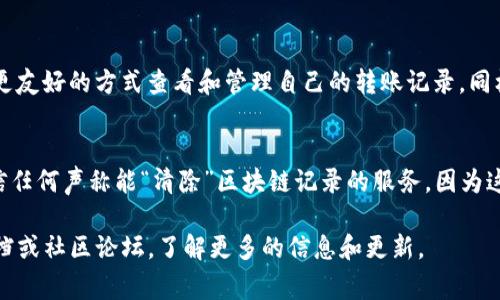 在TP钱包中，转账记录通常是区块链上的交易记录，它们会被永久保存在区块链中，无法被删除。然而，如果你仅仅是想从钱包的界面上隐藏这些记录，通常可以通过以下几种方法来进行：

方法一：通过钱包设置
很多数字钱包都提供了对交易记录的管理功能，通过设置你可以选择不显示某些交易记录。进入TP钱包的设置选项，查看是否有相关的功能可以隐藏转账记录。

方法二：创建新钱包
如果你想完全不显示之前的交易记录，可以选择创建一个新的钱包地址，使用新的地址进行交易，这样在新钱包中将不会有旧记录。不过，请注意，你仍需妥善管理旧钱包的数据和安全性。

方法三：使用第三方的钱包管理平台
有些第三方钱包管理工具可以帮助你更好地管理自己的交易记录，选择这些工具可让你以更友好的方式查看和管理自己的转账记录。同样，这并不会真正删除区块链上的记录，但可以提供一种更简洁的方式来查看你的交易历史。

重要提示
在进行任何操作之前，确保你理解这些记录的不可删除性以及区块链的特性。同时，避免轻信任何声称能“清除”区块链记录的服务，因为这是不可能的。

如果你对TP钱包或区块链有进一步的疑问或需要具体的操作指导，可以查阅相关的官方文档或社区论坛，了解更多的信息和更新。