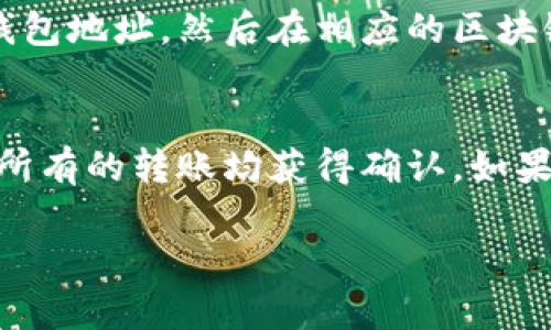 要在TP钱包中查看转账的币，您可以按照以下步骤进行操作。

1. 打开TP钱包
首先，您需要在智能手机上打开TP钱包应用程序。这款应用程序应该已经安装在您的设备上。如果尚未安装，请前往应用商店下载并安装。

2. 登录您的账户
在打开TP钱包后，输入您的密码或通过生物识别（如指纹或面部识别）登录到您的钱包。确保输入的密码是正确的，以免无法访问您的资产。

3. 查看主界面
成功登录后，您会看到TP钱包的主界面。这里会显示您的总资产、各币种的余额以及其他相关信息。在页面的上方或下方通常会有其他功能的快捷键。

4. 找到“钱包”或“资产”选项
在主界面，寻找一个名为“钱包”或“资产”的标签。点击这个标签，您将进入一个显示您所有资产的页面。在这个页面上，您可以看到您所有持有的币种信息。

5. 查找特定币种
在钱包或资产页面，您会看到不同的币种图标和名称。如果您知道转账的币种，可以直接在列表中寻找。还有可能会有搜索框，允许您快速查找特定的币种。

6. 查看转账记录
如果您想查看具体的转账记录，可以点击您所需的币种标签。在其详情页面，通常有一个“转账记录”或“交易记录”的选项，您可以查看所有相关的交易历史。这里会显示您收到的币、转账时间、交易哈希以及其他相关信息。

7. 验证转账状态
在交易记录中，您可以看到每笔交易的状态，如果交易已被确认，状态通常会标记为“已完成”。如果您的交易状态显示为“处理中”，这可能是由于区块链网络的拥堵，您可以稍后再查看。

8. 使用区块链浏览器
如果您在TP钱包中无法找到详细信息，您还可以通过区块链浏览器来查看交易情况。复制您的钱包地址，然后在相应的区块链浏览器中粘贴，搜索后就会显示与该地址相关的所有交易。

总结
在TP钱包中查看转账的币其实非常简单，只需几个步骤即可完成。记得时常检查您的资产，确保所有的转账均获得确认。如果您在使用TP钱包时遇到任何问题，可以查看TP钱包的官方支持文档或联系他们的客服。

希望以上信息能够帮助您顺利查看到您转账的币。如果您还有其他问题，欢迎随时提问！