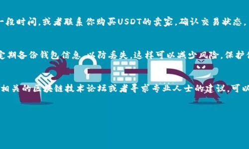 场外购买的USDT转入钱包的过程相对简单，但是在操作时需要注意一些安全性和合规性的问题。以下是详细的步骤指导，帮助你完成这一过程。

步骤一：确认钱包地址
在开始之前，你需要确保你有一个可以接收USDT的钱包。USDT可以存储在多种类型的钱包中，包括硬件钱包、软件钱包和交易所钱包。首先，打开你的钱包应用程序，找到USDT的接收功能，并获取你的钱包地址。这个地址通常是一个由字母和数字组成的字符串。在进行转账前，请确保你复制的是正确的钱包地址，因为一旦转账完成，资金将无法找回。

步骤二：准备进行转账
在场外交易完成之后，卖家会将USDT发送到你的钱包地址。确认对方已经将USDT发送后，接下来你需要根据所用平台的具体要求进行操作。在一些交易平台上，资金转账可能需要一定的确认时间，请耐心等待。

步骤三：检查交易记录
在你确认卖家已完成转账后，可以在你的钱包中查看交易记录。USDT的转账记录通常会显示在“交易历史”或“收款记录”选项中。如果看到相应的交易记录，且显示金额和时间均正确，则说明USDT已经成功转入你的钱包。

步骤四：确认资金到账
在钱包中找到USDT的资产总览，查看你的USDT余额。如果你的余额更新为正确的数额，那么可以确认资金已经到账。如果没有看到钱，建议你等待一段时间，或者联系你购买USDT的卖家，确认交易状态。

步骤五：确保资金安全
在成功将USDT转入钱包后，请务必采取措施保障你的资产安全。尽量使用硬件钱包保存你的数字资产，并定期更换密码。此外，开启两步验证功能，定期备份钱包信息，以防丢失。这样可以减少风险，保护你的资金。

额外提示
记住，在进行USDT转入或转出时，务必保持警惕。选择信誉良好的交易平台，避免非官方渠道带来的风险。此外，如果你在转账过程中遇到问题，浏览相关的区块链技术论坛或者寻求专业人士的建议，可以为你提供更好的帮助。

div
    以上就是将场外购买的USDT转入钱包的详细步骤。希望这些信息能帮助你顺利完成转账操作，保卫你的数字资产安全。
/div