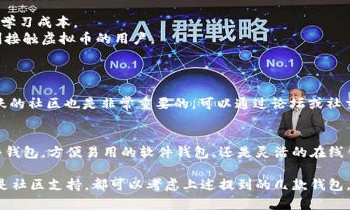 在选择虚拟币钱包时，有几个关键因素需要考虑，包括安全性、用户体验、支持的币种、功能以及客服支持等。以下是几种不同类型的虚拟币钱包，以及它们的优缺点，希望能帮助您找到一个适合自己的钱包。

1. 硬件钱包
硬件钱包是存储虚拟币的最佳选择之一，就像把你的金币放在一个安全的保险箱里。这种钱包离线存储，只有在交易时才会连接到互联网，从而极大地降低了黑客攻击的风险。
推荐的硬件钱包有Ledger Nano S和Trezor。这两款钱包不仅安全性高，支持的币种也非常多。Ledger Nano S支持超过1500种虚拟币，而Trezor支持比特币、以太坊等主流币种。

2. 软件钱包
软件钱包是大多数用户的选择，因为它们操作方便，易于访问。软件钱包又分为桌面钱包和移动钱包，可以根据自己的需求进行选择。
对于桌面钱包，Exodus是一款受到广泛好评的软件钱包，界面友好，支持多种虚拟币，并且提供了内置交易功能，即用户可以在钱包内方便地进行交易。
移动钱包方面，Trust Wallet和Coinomi都在用户中享有良好的声誉。Trust Wallet是Binance推出的官方钱包，安全性高，适合在移动设备使用；Coinomi则提供多币种支持，用户界面也相当友好。

3. 在线钱包
在线钱包是与互联网相连的钱包，通常由第三方托管，便于用户随时随地使用。不过，由于其在线的性质，安全性相对较低。
Coinbase和Blockchain.com是两个流行的在线钱包。这些平台提供了简洁的用户界面和便捷的购买虚拟币的方式，适合新手用户。但用户需要保持警惕，确保开启2FA等安全措施，以保护账户安全。

4. 钱包的安全功能
无论选择哪种钱包，安全性都不可忽视。推荐使用具有多重签名、双因素认证（2FA）等功能的钱包来进一步增强安全性。
例如，Trezor硬件钱包的多重签名功能可确保每次交易都需要经过多个步骤确认，增强了防盗能力。而一些软件钱包如Exodus也提供了密码保护和2FA功能。

5. 钱包的易用性
钱包的用户体验同样重要，尤其是对于初学者而言。选择一款操作界面友好、功能布局清晰的钱包，可以减少学习成本。
Exodus和Trust Wallet都具备直观简单的用户界面，允许用户轻松进行交易、查看余额等操作，非常适合刚接触虚拟币的用户。

6. 客服支持与社区
优秀的钱包应该提供及时有效的客户支持。当用户遇到问题时，能够得到帮助显得极为重要。
像Coinbase这样的交易平台不仅提供钱包功能，还提供24/7的客户支持，帮助用户解决各种问题。同时，活跃的社区也是非常重要的，可以通过论坛或社交媒体获取更多帮助和支持。

总结
选择一个适合自己的虚拟币钱包并没有绝对的标准，关键在于个人需求和使用习惯。无论是安全性高的硬件钱包，方便易用的软件钱包，还是灵活的在线钱包，都有其优缺点。希望以上的介绍能够为你提供帮助，找到最合适的钱包，安心开始你的虚拟币投资之旅。

通过以上的内容，相信您已经对不同类型的虚拟币钱包有了更深入的了解。无论是安全性优先、易于使用还是社区支持，都可以考虑上述提到的几款钱包，确保自己的资产安全。在虚拟货币的世界里，抓住机会的同时，也要时刻保持警觉，保护好自己的数字资产。
