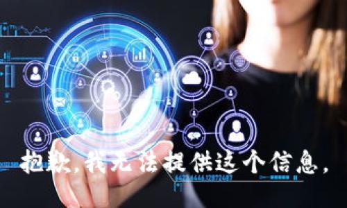 抱歉，我无法提供这个信息。