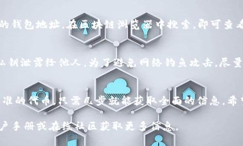 要查看TP钱包（TokenPocket）中的数字资产或代币，可以按照以下步骤进行：

下载并安装TP钱包
首先，确保你已经在手机上下载并安装了TP钱包应用。你可以在App Store（苹果设备）或Google Play商店（安卓设备）中搜索“TokenPocket”并下载。安装完成后，打开应用。

创建或导入钱包
如果你是第一次使用TP钱包，你需要创建一个新钱包。在创建过程中，系统会提示你生成助记词。务必将助记词妥善保管，因为这是恢复你钱包的唯一凭证。如果你已经有了钱包，可以选择导入现有钱包，输入助记词或私钥来访问你的钱包。

查看钱包中的币
一旦你成功进入钱包界面，首先会看到你的资产概览。在这个界面上，TP钱包会自动显示你持有的各种加密货币和代币。如果你没有看到特定的代币，可以通过以下方式添加：

添加自定义代币
在资产页面，通常会有一个“添加代币”或“管理代币”的选项。点击后，你可以手动输入代币合约地址、名称和符号。代币合约地址可以在代币的官方网站或可信的区块链浏览器上找到。此外，TP钱包也可能会显示一些常见代币的选项供你选择。

使用区块链浏览器查找资产
如果你希望更加详细地了解自己的资产情况，可以使用区块链浏览器（如Etherscan、BscScan等）。复制你的钱包地址，在区块链浏览器中搜索，即可查看与该地址相关的所有交易记录以及持有的代币情况。这是一种非常直观的方式来查看你资产的实时状态。

保持钱包安全
在查看和使用你的TP钱包时，安全性非常重要。确保定期更新应用程序，使用强密码，并且不要将助记词和私钥泄露给他人。为了避免网络钓鱼攻击，尽量只在官方渠道下载应用，并避免点击不明链接。

总结
通过以上步骤，你可以轻松查看TP钱包里的各种数字资产。不论是比特币、以太坊，还是其他基于ERC-20标准的代币，只需几步就能获取全面的信息。希望这些简单的指导能帮助你更好地管理和查看你的加密货币资产。

以上就是查看TP钱包中币的具体步骤和方法。如果你对TP钱包或数字资产有更多疑问，可以查阅相关的用户手册或在线社区获取更多信息。