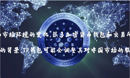 截至我最后的信息更新（2023年10月），关于TP钱包是否关闭中国客户的具体情况并没有公开的官方声明。然而，由于监管政策和市场环境的变化，很多加密货币钱包和交易所会根据法律法规调整其服务的可用性。

在中国，加密货币相关的活动受到严格监管，任何涉及交易、投资或持有加密货币的行为在法律上都需遵守相关的政策。根据不同的背景，TP钱包可能会调整其对中国市场的服务策略。如果您在使用TP钱包的过程中遇到任何问题，建议直接查看TP钱包的官方网站或社交媒体渠道，获取最新的公告和信息。

如果您有其他具体问题，欢迎继续提问！