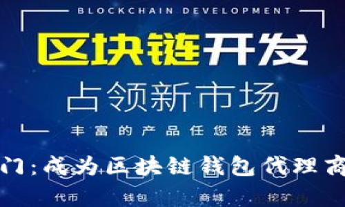 开启财富之门：成为区块链钱包代理商的黄金机遇