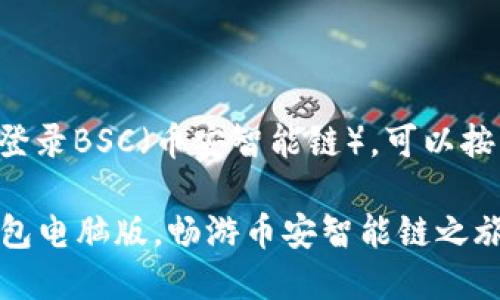 要在TP钱包电脑版上登录BSC（币安智能链），可以按照以下步骤进行操作：

### 轻松登录TP钱包电脑版，畅游币安智能链之旅