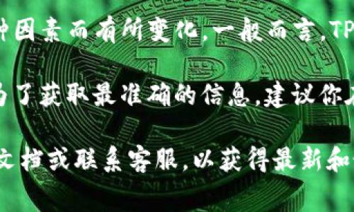 对于TP钱包的转账手续费，具体金额可能因网络拥堵情况、转账金额、交易类型等多种因素而有所变化。一般而言，TP钱包允许用户自由设置手续费，最低手续费可能是由区块链网络的最低要求决定的。

通常情况下，转账手续费的最低值可能是几美分，也可能受市场行情的影响而浮动。为了获取最准确的信息，建议你在进行每笔转账时查看TP钱包应用程序中显示的手续费详情。

如果你对TP钱包的使用或转账手续费有更多具体问题，建议查阅TP钱包的官方帮助文档或联系客服，以获得最新和最准确的信息。