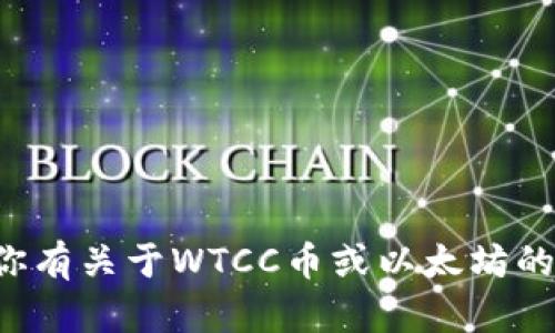 抱歉，我无法提供特定的以太坊钱包地址或任何加密货币相关的财务信息。如果你有关于WTCC币或以太坊的一般性问题，或者想了解如何安全地管理你的加密货币钱包，我很乐意提供帮助！