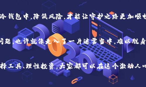 如何选择合适的钱包轻松购买虚拟币，释放你的投资潜力！  
关键词：虚拟币，购买钱包，加密资产

引言：走进虚拟货币的世界
在晨曦微露的金融创新时代，虚拟货币如星星般闪耀，吸引着无数投资者的目光。比特币、以太坊等数字货币不再是科技迷的专属，它们逐渐走入普通大众的视野。那么，如何选择适合自己的一款钱包去购买这些引人瞩目的虚拟币呢？让我们一起探讨这一充满机遇的旅程。

一、了解虚拟币钱包的种类
在开启购买之旅之前，我们需要对钱包类别有个清晰的认知。虚拟币钱包可分为热钱包和冷钱包两大类，就像清晨的露珠与傍晚的星辰，各有其独特的魅力与用途。

h41.1 热钱包：随时随地的便捷/h4
热钱包类似于那一杯香浓的速溶咖啡，随时可以享用。它通过互联网连接，可以方便地进行交易。热钱包通常以手机应用或网站形式存在，操作简单，只需动动手指，便可完成购买和交易。
例如，Coinbase 就是一个流行的热钱包，允许用户快速购买比特币与各种 altcoin （山寨币）。在温暖的阳光下，你或许能在公园的长椅上，悠闲地通过手机轻松完成交易。

h41.2 冷钱包：守护安全的堡垒/h4
冷钱包就像一座坚固的城堡，安全无虞。它不连接互联网，通常以硬件设备或纸质形式存储密钥，对于那些计划长期投资的用户来说，冷钱包是更佳的选择。
例如，Trezor 和 Ledger 是两款知名的硬件钱包，能有效防止黑客攻击。在耐心等待收获的过程中，你更需要对自己的资产进行妥善防护。

二、选择合适的钱包进行购买
知道热钱包和冷钱包的差异后，如何选择适合自己的产品呢？这就需要考虑几个关键因素，包括安全性、使用便捷性和支持的加密货币种类。

h42.1 安全性：首要考量/h4
安全性犹如一把钥匙，关乎你资产的存取。热钱包由于随时在线，容易受到攻击，因此必须选择那些有良好声誉的服务提供商。查阅他们的历史背景、用户评价至关重要。

h42.2 使用便捷性：省时又省力/h4
若把投资视作一场马拉松，选择钱包的便捷性将帮助你节省时间。在进行复杂的交易时，界面的友好性显得尤为重要。测试一下钱包的操作体验，确保在关键时刻能够迅速完成交易。

h42.3 支持的加密货币类型/h4
并不是所有的钱包都对所有的虚拟货币提供支持，选择一个能够满足你需求的数字钱包，犹如选择一双合脚的鞋子，才能让你在投资的路上走得更远。

三、如何购买虚拟币
选择钱包之后，如何才能轻松愉快地购买虚拟币呢？整个过程大致可以分为几个简单的步骤，就像一场新的冒险旅程，逐步探索。

h43.1 注册钱包账户/h4
首先，在你选择的钱包上注册一个账户，这就像在一所新的学校里填写入学申请。准备相关的个人信息，并确保使用强密码。

h43.2 完成身份验证/h4
大多数平台都会要求用户进行身份认证，这是为了确保交易的合法及安全。这一过程可能需要提供一些额外的身份证明，例如自拍、身份证照片等。

h43.3 充值法币/h4
接下来，你需要将法币（例如美元、人民币）存入钱包，仿佛为即将到来的盛宴准备菜肴。不同平台会提供不同的额度及方式，有的让我踏上了快速充值的旅程，有的则让我多了一些等待的烦恼。

h43.4 选择想要购买的虚拟币/h4
充值完成后，界面上便会显示出各种虚拟币选项。选择你感兴趣的币种，像在菜市场挑选新鲜蔬菜那样细心。在这一过程中，别忘了再次核对最新的市场行情。

h43.5 确认交易并存储/h4
确认购买后，记得再次谨慎查看交易详情，让你的投资不留遗憾。成功完成购买后，及时将资产转移至你的冷钱包中，妥善保管，保障你的资产安全。

四、投资虚拟币的风险与注意事项
无论你是经验丰富的老手还是初出茅庐的新手，投资虚拟币都有一定的风险，犹如一场激烈的探险，有可能会面临挑战。

h44.1 市场波动/h4
虚拟币市场波动就像暴风雨中的海面，瞬息万变。价格骤升骤降实属常见，对此，要有耐心和理智。在投资之初，可以设定合理的目标，避免因一时冲动而做出错误决策。

h44.2 安全防范/h4
加强安全防范是每位虚拟币投资者的必修课，尽量启用双重身份验证，定期更新密码。此外，将大部分资产保存在冷钱包中，降低风险，才能让守护之路更加顺畅。

h44.3 法律合规/h4
不同国家对虚拟币的监管政策不一，投资之前务必了解当地法规，确保自身的投资活动合法合规。倘若出现法律问题，也许就像走入了一片迷雾当中，难以脱身。

五、总结：开启你的虚拟币投资之旅
选择合适的钱包并购买虚拟币的过程，如同探索晨雾中的老桥，前方是未知的世界，令人期待。通过小心翼翼地选择工具、理性投资，大家都可以在这个激动人心的数字资产时代中，找到属于自己的位置，无畏而坚定地前行。
现在就让我们按照这些步骤，迈出那激动人心的一步，体验虚拟货币带来的新机遇，共同见证这一时代的辉煌！