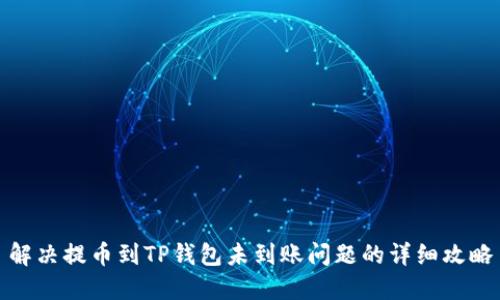 解决提币到TP钱包未到账问题的详细攻略