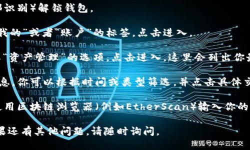 可以通过以下步骤查找TP钱包最近的交易记录：

1. **打开TP钱包**：首先，确保你已经下载并安装了TP钱包应用，并且已经在其中创建或导入钱包。

2. **登录钱包**：用你的密码或生物识别（如指纹或面部识别）解锁钱包。

3. **进入账户界面**：在主界面上，你通常会看到一个“我的”或者“账户”的标签，点击进入。

4. **查看交易记录**：在账户界面中，会有“交易记录”或“资产管理”的选项，点击进入，这里会列出你最近的交易信息，包括转账、接收、兑换等记录。

5. **筛选和查看具体交易**：如果需要查看更详细的信息，你可以根据时间或类型筛选，并点击具体交易记录以查看详细信息，包括交易时间、数量、手续费等。

6. **区块链浏览器**：如果你需要更深入的信息，可以使用区块链浏览器（例如EtherScan）输入你的钱包地址查询所有的交易历史。

希望这些步骤能够帮助你轻松找到最近的交易记录！如果还有其他问题，请随时询问。