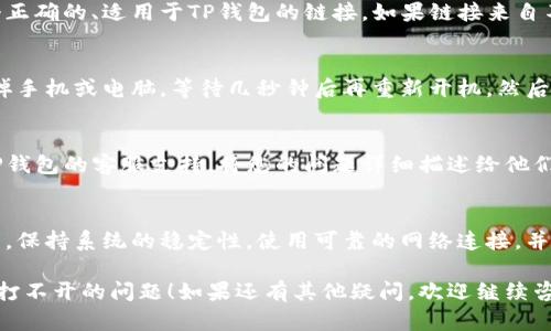 关于“TP钱包里的链接打不开”这个问题，以下是一些可能的解决方案和建议：

### 检查网络连接
首先，确保您的设备连接到稳定的网络。无论是Wi-Fi还是数据流量不稳定，都可能导致链接无法打开。切换到另一种网络连接，看看是否能够解决问题。

### 更新TP钱包应用
有时候，链接打不开可能是因为TP钱包应用的版本过旧。访问应用商店，检查是否有可用更新，将应用程序更新到最新版本可能会解决这个问题。

### 清理应用缓存
如果TP钱包的缓存文件过多，也可能导致链接打不开。进入手机的设置，找到应用管理，选择TP钱包，清理缓存和数据，然后再尝试打开链接。

### 检查链接的有效性
确认您尝试打开的链接是否有效。需要确保这是一个正确的、适用于TP钱包的链接。如果链接来自不可靠的来源，建议不要打开，以免造成安全风险。

### 重启设备
有时候，简单的重启设备可以解决许多技术问题。关掉手机或电脑，等待几秒钟后再重新开机，然后尝试重新打开链接。

### 联系客服
如果以上方法都不能解决问题，或许可以考虑联系TP钱包的客服支持。将您的问题详细描述给他们，他们可以提供更专业的解决方案。

### 预防措施
为了避免未来再次出现类似问题，建议定期更新应用，保持系统的稳定性，使用可靠的网络连接，并定期备份重要的数据和信息。

希望这些解决方案能够帮助您解决TP钱包里的链接打不开的问题！如果还有其他疑问，欢迎继续咨询。