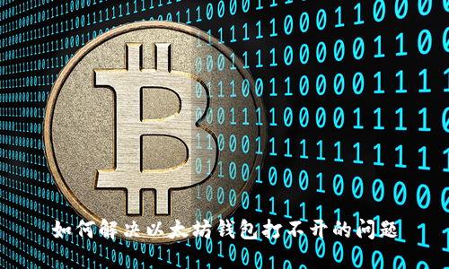 如何解决以太坊钱包打不开的问题