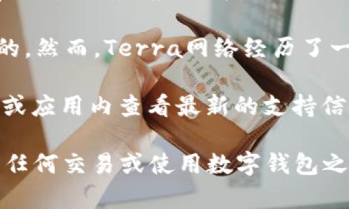TP钱包（TokenPocket）是一款支持多种区块链的数字钱包，旨在为用户提供便捷的加密货币管理和交易服务。根据我截至2023年10月的信息，TP钱包支持多个区块链网络，包括以太坊、币安智能链、TRON等。

至于Terra链（Terra Blockchain），它最初是为了支持稳定币和去中心化金融（DeFi）应用而设计的。然而，Terra网络经历了一些重大变化，包括2022年的崩溃和随后的重建（Terra 2.0），这影响了该链的受欢迎程度和应用。

在TP钱包中，是否支持Terra链可能会因时间和更新而有所不同。建议你直接在TP钱包的官方网站或应用内查看最新的支持信息，或关注他们的官方公告，以获取最准确的信息。

如果你找不到Terra链的支持，可能可以考虑其他钱包，例如支持Terra链的专用钱包。确保在进行任何交易或使用数字钱包之前，先确认其支持的网络和功能，以确保你的资产安全和可用。