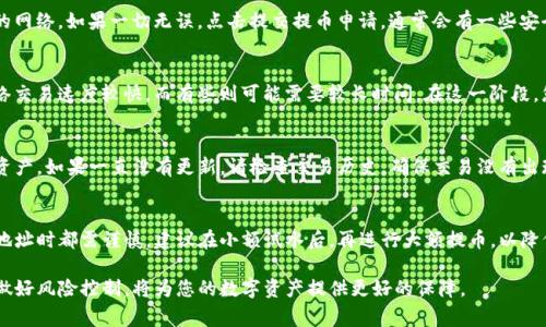 提币到TP钱包，通常涉及选择适当的区块链网络。在进行提币操作时，您需要确保使用TP钱包支持的网络。以下是一些常见的步骤和需要考虑的因素：

选择合适的网络
在提币到TP钱包时，常用的网络包括ERC20（以太坊）、BSC（币安智能链）、TRC20（波场链）等。您可以根据自己在欧易平台上存储的币种来选择相对应的网络。例如，若您要提取USDT，您需要检查该币种在TP钱包中支持的网络类型。

登录欧易平台
首先，您需要登录您的欧易账户，进入资产管理页面。在此，您可以查看您持有的数字资产以及对应的提币选项。在选择提币的时候，确保选择您要移至TP钱包的正确币种。

获取TP钱包地址
在TP钱包中，找到您要接收的币种，并获得相应的钱包地址。确保复制的地址无误，因为数字货币交易一旦确认便无法撤回。如果您在提币过程中输入错误的地址，可能会导致损失。

选择提币网络
回到欧易平台，开始提币流程。在提币页面，输入您收集到的TP钱包地址，并选择之前提到的合适的网络。一定要确保您在TP钱包中提到的币种与您选择的网络相匹配，以避免资产损失。

确认提币信息
在提币过程中，您需要检查并确认所输入的所有信息，包括钱包地址、提币数量及选择的网络。如果一切无误，点击提交提币申请，通常会有一些安全验证步骤，例如短信验证码或邮箱确认。

等待交易确认
提交提币申请后，您需要耐心等待。不同网络的交易确认时间可能会有所不同。有些网络交易速度较快，而有些则可能需要较长时间。在这一阶段，您可以通过区块链浏览器来追踪交易状态，确保资金安全送达TP钱包。

核对帐号余额
一旦交易确认完成，回到TP钱包，检查您的余额是否已更新。确保您能够看到新到账的资产。如果一直没有更新，请检查交易历史，确保交易没有出现问题。

总结与提示
提币到TP钱包的过程看似简单，但其中涉及的细节非常重要。无论是在选择网络、复制地址时都需谨慎。建议在小额试水后，再进行大额提币，以降低风险。此外，保持钱包安全，与信任的交易所进行交互，可以有效地保障您的资产安全。

以上是提币到TP钱包的基本步骤和注意事项。在进行任何数字货币交易时，保持警惕，做好风险控制，将为您的数字资产提供更好的保障。