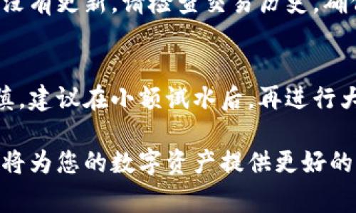 提币到TP钱包，通常涉及选择适当的区块链网络。在进行提币操作时，您需要确保使用TP钱包支持的网络。以下是一些常见的步骤和需要考虑的因素：

选择合适的网络
在提币到TP钱包时，常用的网络包括ERC20（以太坊）、BSC（币安智能链）、TRC20（波场链）等。您可以根据自己在欧易平台上存储的币种来选择相对应的网络。例如，若您要提取USDT，您需要检查该币种在TP钱包中支持的网络类型。

登录欧易平台
首先，您需要登录您的欧易账户，进入资产管理页面。在此，您可以查看您持有的数字资产以及对应的提币选项。在选择提币的时候，确保选择您要移至TP钱包的正确币种。

获取TP钱包地址
在TP钱包中，找到您要接收的币种，并获得相应的钱包地址。确保复制的地址无误，因为数字货币交易一旦确认便无法撤回。如果您在提币过程中输入错误的地址，可能会导致损失。

选择提币网络
回到欧易平台，开始提币流程。在提币页面，输入您收集到的TP钱包地址，并选择之前提到的合适的网络。一定要确保您在TP钱包中提到的币种与您选择的网络相匹配，以避免资产损失。

确认提币信息
在提币过程中，您需要检查并确认所输入的所有信息，包括钱包地址、提币数量及选择的网络。如果一切无误，点击提交提币申请，通常会有一些安全验证步骤，例如短信验证码或邮箱确认。

等待交易确认
提交提币申请后，您需要耐心等待。不同网络的交易确认时间可能会有所不同。有些网络交易速度较快，而有些则可能需要较长时间。在这一阶段，您可以通过区块链浏览器来追踪交易状态，确保资金安全送达TP钱包。

核对帐号余额
一旦交易确认完成，回到TP钱包，检查您的余额是否已更新。确保您能够看到新到账的资产。如果一直没有更新，请检查交易历史，确保交易没有出现问题。

总结与提示
提币到TP钱包的过程看似简单，但其中涉及的细节非常重要。无论是在选择网络、复制地址时都需谨慎。建议在小额试水后，再进行大额提币，以降低风险。此外，保持钱包安全，与信任的交易所进行交互，可以有效地保障您的资产安全。

以上是提币到TP钱包的基本步骤和注意事项。在进行任何数字货币交易时，保持警惕，做好风险控制，将为您的数字资产提供更好的保障。