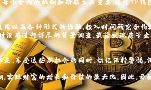 TP钱包输入合约地址的深度解析，揭示其潜在价值与应用  
TP钱包, 合约地址, 区块链/guanjianci

引言：数字资产的守护者  
在数字货币与区块链技术飞速发展的时代，越来越多的用户开始接触到各类去中心化钱包，其中TP钱包因其安全性和便捷性而备受青睐。在这片充满机遇与挑战的数字园地中，合约地址犹如一座神秘的灯塔，指引着投资者们探索未知的海洋。那么，为什么你需要在TP钱包中输入合约地址？它到底有什么用呢？

什么是合约地址？  
合约地址，简单来说，就是在区块链网络上智能合约所对应的唯一标识符。想象一下，合约地址就像是一本书的ISBN编号，它帮助读者快速找到特定的书籍。在区块链的世界里，合约地址为智能合约提供了“家”，使得相关的交易和数据能够被方便地访问与管理。

TP钱包中的合约地址：门票还是钥匙？  
在TP钱包中输入合约地址，并不仅仅是为了凑热闹。它如同一张通往特定赛道的门票，让你有机会参与到各类去中心化金融（DeFi）项目、数字资产交易、以及游戏和NFT（非同质化代币）的精彩之中。  
想象一下，你手中握着一把钥匙，能够打开一扇通往新世界的大门。每当你在TP钱包中输入一个合约地址，都是在尝试打开一扇通向新机遇的大门。无论是保障你的资产安全，还是参与更具创新性的项目，合约地址都扮演着至关重要的角色。

合约地址的实践应用  
h41. 参与去中心化交易所/h4  
去中心化交易所（DEX）是近年来备受瞩目的交易平台。想要在DEX上进行交易时，用户需要输入相应的合约地址，以确保自己交易的是正确的资产。例如，在Uniswap这样的流动性服务平台上，用户只有通过输入正确的代币合约地址，才能确保自己交换的是指定的代币，避免因代币名称相似而产生的错误。

h42. 进行智能合约交互/h4  
当你与特定的应用程序或游戏进行交互时，合约地址是你与平台沟通的桥梁。比如，在某个基于以太坊的游戏中，每一件物品、每一次交易都是通过智能合约来实现的。用户只需输入合约地址，就能够参与到游戏经济的循环中，无论是购买、交易还是升级。

h43. 投资和交易数字资产/h4  
在数字资产领域，合约地址意味着投资的机会。如同在股市中选择企业股票时，我们需了解公司的背景与财务状况，在区块链中，了解每个合约的机制和功能至关重要。通过TP钱包，我们输入合约地址后，可以获取到关于某个代币的信息，包括流通量、交易量、地址持有者等，帮助我们做出更为明智的投资决策。

风险与警示：合约地址的双刃剑  
虽然合约地址为我们开辟了众多机会，但在这片充满诱惑的领域中也暗藏着不少风险。使用错误的合约地址可能会导致资产丢失，盗用以及各种形式的诈骗。投入时间研究合约地址的来源和可信度，将有助于降低这种风险。  
例如，在网上盛传某个“山寨币”的合约地址时，许多投资者在急于求成的心态中未加考量，最终导致资产打了水漂。这就像是买房子时没有进行详尽的背景调查，最后发现房子坐落在危险的区域，悔之晚矣。

总结：明智使用合约地址的必要性  
在TP钱包中输入合约地址，无疑是你走入数字资产世界的重要一步。它让你能从字母数字所编织的虚拟天空中寻找到价值与机遇。但是，享受这些新机会的同时，切记保持警惕，深入了解合约的功能和风险。正如航海家在波涛汹涌的大海中探索，新技术的应用与合约使用，都需保持理性和谨慎的态度。 

随着区块链技术的不断演进，合约地址的应用范围也将更加广泛。通过不断学习和适应新变化，用户将能更好地驾驭数字金融的浪潮，实现财富的增长和价值的最大化。因此，开始你的探索旅程吧，未来的数字世界在等待着你去发现！