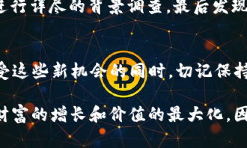 TP钱包输入合约地址的深度解析，揭示其潜在价值与应用  
TP钱包, 合约地址, 区块链/guanjianci

引言：数字资产的守护者  
在数字货币与区块链技术飞速发展的时代，越来越多的用户开始接触到各类去中心化钱包，其中TP钱包因其安全性和便捷性而备受青睐。在这片充满机遇与挑战的数字园地中，合约地址犹如一座神秘的灯塔，指引着投资者们探索未知的海洋。那么，为什么你需要在TP钱包中输入合约地址？它到底有什么用呢？

什么是合约地址？  
合约地址，简单来说，就是在区块链网络上智能合约所对应的唯一标识符。想象一下，合约地址就像是一本书的ISBN编号，它帮助读者快速找到特定的书籍。在区块链的世界里，合约地址为智能合约提供了“家”，使得相关的交易和数据能够被方便地访问与管理。

TP钱包中的合约地址：门票还是钥匙？  
在TP钱包中输入合约地址，并不仅仅是为了凑热闹。它如同一张通往特定赛道的门票，让你有机会参与到各类去中心化金融（DeFi）项目、数字资产交易、以及游戏和NFT（非同质化代币）的精彩之中。  
想象一下，你手中握着一把钥匙，能够打开一扇通往新世界的大门。每当你在TP钱包中输入一个合约地址，都是在尝试打开一扇通向新机遇的大门。无论是保障你的资产安全，还是参与更具创新性的项目，合约地址都扮演着至关重要的角色。

合约地址的实践应用  
h41. 参与去中心化交易所/h4  
去中心化交易所（DEX）是近年来备受瞩目的交易平台。想要在DEX上进行交易时，用户需要输入相应的合约地址，以确保自己交易的是正确的资产。例如，在Uniswap这样的流动性服务平台上，用户只有通过输入正确的代币合约地址，才能确保自己交换的是指定的代币，避免因代币名称相似而产生的错误。

h42. 进行智能合约交互/h4  
当你与特定的应用程序或游戏进行交互时，合约地址是你与平台沟通的桥梁。比如，在某个基于以太坊的游戏中，每一件物品、每一次交易都是通过智能合约来实现的。用户只需输入合约地址，就能够参与到游戏经济的循环中，无论是购买、交易还是升级。

h43. 投资和交易数字资产/h4  
在数字资产领域，合约地址意味着投资的机会。如同在股市中选择企业股票时，我们需了解公司的背景与财务状况，在区块链中，了解每个合约的机制和功能至关重要。通过TP钱包，我们输入合约地址后，可以获取到关于某个代币的信息，包括流通量、交易量、地址持有者等，帮助我们做出更为明智的投资决策。

风险与警示：合约地址的双刃剑  
虽然合约地址为我们开辟了众多机会，但在这片充满诱惑的领域中也暗藏着不少风险。使用错误的合约地址可能会导致资产丢失，盗用以及各种形式的诈骗。投入时间研究合约地址的来源和可信度，将有助于降低这种风险。  
例如，在网上盛传某个“山寨币”的合约地址时，许多投资者在急于求成的心态中未加考量，最终导致资产打了水漂。这就像是买房子时没有进行详尽的背景调查，最后发现房子坐落在危险的区域，悔之晚矣。

总结：明智使用合约地址的必要性  
在TP钱包中输入合约地址，无疑是你走入数字资产世界的重要一步。它让你能从字母数字所编织的虚拟天空中寻找到价值与机遇。但是，享受这些新机会的同时，切记保持警惕，深入了解合约的功能和风险。正如航海家在波涛汹涌的大海中探索，新技术的应用与合约使用，都需保持理性和谨慎的态度。 

随着区块链技术的不断演进，合约地址的应用范围也将更加广泛。通过不断学习和适应新变化，用户将能更好地驾驭数字金融的浪潮，实现财富的增长和价值的最大化。因此，开始你的探索旅程吧，未来的数字世界在等待着你去发现！