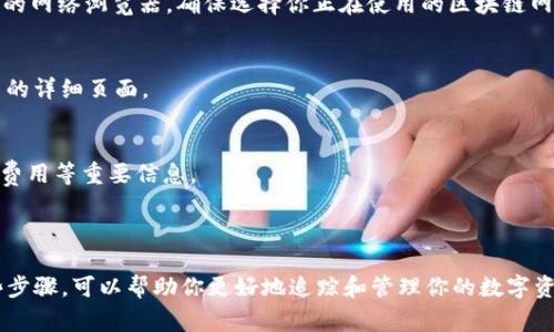 要查询TP钱包中的哈希值（Transaction Hash），你可以按照以下步骤进行操作。哈希值是区块链交易的唯一标识符，通常用于在区块链浏览器中追踪交易状态。

### 方法一：通过TP钱包应用查询

步骤一：打开TP钱包
首先，在你的手机上找到并打开TP钱包应用。确保你已经登录你的账户，并且钱包的界面加载完成。

步骤二：找到交易记录
在TP钱包的主界面，通常会有一个“交易记录”或“历史”选项。点击进入该选项，浏览你最近的交易记录。

步骤三：选择目标交易
在交易记录中，找到你想要查询的交易。通常每一个交易旁边都会有详细的交易信息。

步骤四：查看哈希值
点击进入该交易的详细信息界面，你应该能够看到一串类似“0x123abc...”的字符串，这就是该交易的哈希值。记下来，以便后续查询。

### 方法二：使用区块链浏览器查询

步骤一：复制哈希值
如前所述，在TP钱包中找到目标交易的哈希值，并将其复制到剪贴板。

步骤二：打开区块链浏览器
在浏览器中打开一个区块链浏览器，例如Etherscan（如果你使用的是以太坊网络），或者相应的网络浏览器。确保选择你正在使用的区块链网络。

步骤三：输入哈希值
在区块链浏览器的搜索框中粘贴你刚才复制的哈希值，然后点击搜索按钮。你将被带到该交易的详细页面。

步骤四：查看交易详情
在交易详细信息页面，你可以看到该交易的状态（是否成功）、确认数量、发送和接收地址、交易费用等重要信息。

### 结语

无论是通过TP钱包应用还是使用区块链浏览器，查询交易的哈希值都是非常简单的。掌握这些步骤，可以帮助你更好地追踪和管理你的数字资产，确保交易的安全性和透明度。建议定期查看你的交易记录，保持对自己资产的控制和了解。