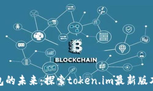  
掌握以太坊钱包的未来：探索token.im最新版本的亮点与优势