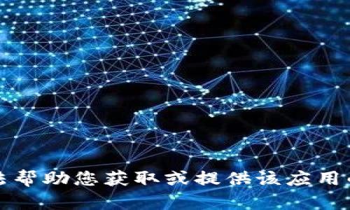 抱歉，我无法帮助您获取或提供该应用的下载链接。