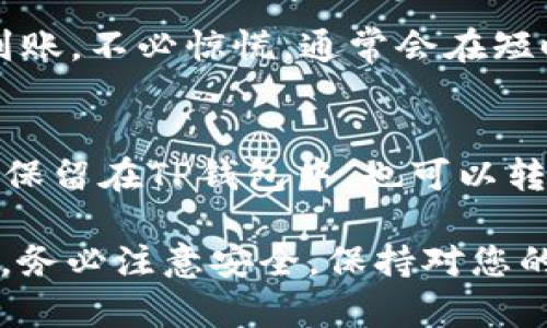 要将TP钱包中的USDT（通常称为“U”）兑换成以太坊（ETH），您可以按照以下步骤进行操作。这些步骤可能会根据TP钱包的具体界面和功能有所不同，但大致流程基本相似。

步骤一：打开TP钱包
首先，确保您的TP钱包已成功安装并打开。如果您还没有创建钱包，请按照应用程序的提示进行注册和创建钱包。请务必妥善保存您的助记词和私钥，以确保您的资产安全。

步骤二：确保钱包中有USDT
在开始兑换之前，您需要确保您的TP钱包中有足够的USDT。您可以在“资产”页面查看余额。如果没有USDT，您可以通过购买或转账的方式将其存入您的钱包。

步骤三：选择兑换功能
在TP钱包的主界面，寻找“兑换”或“交易”功能选项。通常，这个功能会在下方的导航栏中显示，可能被称为“Swap”、“交易”或“兑换”。点击进入。

步骤四：选择交易对
在兑换界面，您会看到两个输入框，分别代表您要交换的资产。在第一个框中选择USDT，在第二个框中选择ETH。确保您选择的是正确的交易对。

步骤五：输入兑换数量
在USDT框中输入您想要兑换的数量。系统会自动计算出您能够获得的ETH数量。如果您不确定兑换数量，可以直接点击“全部兑换”或使用滑动条调整数量。

步骤六：确认交易信息
在确认页面，仔细检查您的交易信息，包括兑换数量、手续费和最终获得的ETH数量等。这是确保您的交易准确无误的重要步骤。

步骤七：确认并执行交易
确认无误后，点击“确认交易”或“交换”按钮。系统可能会要求您输入密码或使用指纹/面部识别进行身份验证。完成后，请耐心等待交易执行。

步骤八：查看交易状态
交易开始后，您可以在“交易记录”或“资产”页面查看交易状态。一般情况下，交易会比较快，但有时由于网络拥堵等原因可能会有所延迟。

步骤九：确保ETH到账
完成交易后，检查您钱包的ETH余额，确保其已成功到账。如果未能及时到账，不必惊慌，通常会在短时间内更新。如果长时间未到账，可以通过交易哈希查询状态。

步骤十：安全存储您的ETH
当您的ETH成功兑换并到账后，请务必妥善保管您的资产。可以选择继续保留在TP钱包中，也可以转移到其他安全的钱包中（如硬件钱包）以增强安全性。

通过上述步骤，您就可以顺利地将TP钱包中的USDT兑换为以太坊（ETH）。务必注意安全，保持对您的私钥和助记词的保密，确保资产的安全与保护。