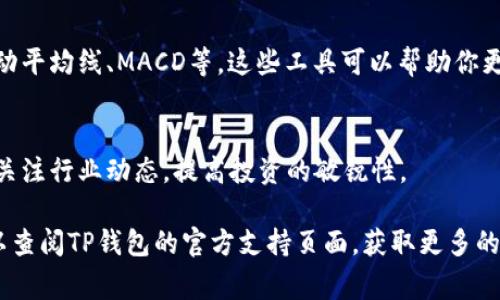 关于TP钱包的K线图，用户通常可以通过以下几个步骤进行查看：

1. 打开TP钱包
首先，确保你已经在手机上下载并安装了TP钱包。如果未安装，可以前往应用商店进行下载。

2. 登录你的账户
打开TP钱包应用后，使用你的账户信息进行登录。如果你是新用户，按照提示进行注册并验证身份。

3. 选择市场或交易功能
登录后，点击界面的“市场”或“交易”选项。这将引导你进入可以查看不同数字货币的界面。

4. 选择你感兴趣的数字货币
在市场界面中，浏览可用的数字货币列表，选择你想要查看K线图的特定币种。例如，如果你对比特币感兴趣，可以找到“BTC/USDT”交易对。

5. 查看K线图
一旦选中某个币种，点击进入该币种的详细页面。在该页面中，通常会有“K线图”或“图表”选项。点击进入后，你将能够看到该数字货币的K线图，能够切换不同的时间周期，如日线、小时线等。

6. 分析K线图
K线图将会展示该数字货币在不同时间段内的价格变动。你可以通过图中的红色和绿色K线，分析市场趋势。红色表示价格下跌，而绿色表示价格上涨。通过这些数据，你可以作出更具有针对性的投资决策。

7. 使用技术指标
许多钱包和交易平台，除了K线图外，往往还提供多种技术分析工具和指标，如移动平均线、MACD等。这些工具可以帮助你更深入地分析市场情况。

8. 关注市场动态
查看K线图只是分析的一部分，市场的动态、新闻和相关信息同样重要。建议用户关注行业动态，提高投资的敏锐性。

以上就是在TP钱包中查看K线图的流程。如果你在操作过程中遇到任何问题，可以查阅TP钱包的官方支持页面，获取更多的帮助和指导。