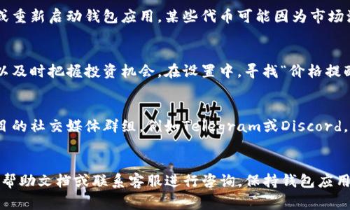 在TP钱包中显示代币的价格通常需要确保几个步骤已经正确执行。以下是一些步骤和建议，帮助你在TP钱包中查看代币价格。

步骤一：确保已经添加代币
首先，你需要确保你所持有的代币已经被正确添加到TP钱包中。打开你的TP钱包，进入“资产”页面，寻找“添加代币”选项。如果你的代币没有在默认列表中，可以选择手动添加。需要提供代币的合约地址、符号和小数位数。

步骤二：检查网络设置
TP钱包支持多个区块链网络，包括以太坊、币安智能链（BSC）等。确保你所持有的代币在你选择的网络上。你可以在TP钱包的网络切换选项中选择相应的网络，以便显示代币的价格信息。

步骤三：获取实时价格信息
价格显示依赖于TP钱包能够访问到实时市场信息。钱包通常会通过不同的API获取代币价格。确保你的设备连接到互联网，并且TP钱包的权限设置没有问题。如果TP钱包能够连接互联网，它会自动更新代币价格信息。

步骤四：观察市场波动
代币的价格是不断波动的，所以如果你在使用TP钱包时没有看到价格变化，可以尝试刷新页面或重新启动钱包应用。某些代币可能因为市场流动性不足或数据来源问题，导致价格信息更新较慢。

步骤五：使用价格推送功能
TP钱包提供了价格提醒或者推送功能，用户可以设置价格达到某个值时接收通知。这使得你可以及时把握投资机会。在设置中，寻找“价格提醒”选项，并按照指引设置你关注的代币价格。

步骤六：加入社区获取更多信息
代币相关的信息不仅来自TP钱包，参与代币项目的社群也是获取实时信息的重要途径。加入项目的社交媒体群组，例如Telegram或Discord，关注官方公告和市场动态，可以帮助你更好地了解价格波动和项目进展。

总结
通过以上步骤，你应该能够在TP钱包中显示代币的价格。如果还是遇到问题，建议查看TP钱包的帮助文档或联系客服进行咨询。保持钱包应用的最新版本也可以避免因软件过期导致的信息不准确问题。继续关注市场行情，祝你投资顺利。
