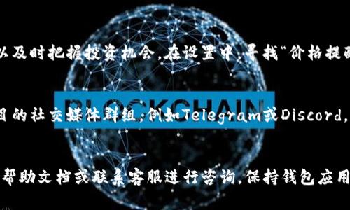 在TP钱包中显示代币的价格通常需要确保几个步骤已经正确执行。以下是一些步骤和建议，帮助你在TP钱包中查看代币价格。

步骤一：确保已经添加代币
首先，你需要确保你所持有的代币已经被正确添加到TP钱包中。打开你的TP钱包，进入“资产”页面，寻找“添加代币”选项。如果你的代币没有在默认列表中，可以选择手动添加。需要提供代币的合约地址、符号和小数位数。

步骤二：检查网络设置
TP钱包支持多个区块链网络，包括以太坊、币安智能链（BSC）等。确保你所持有的代币在你选择的网络上。你可以在TP钱包的网络切换选项中选择相应的网络，以便显示代币的价格信息。

步骤三：获取实时价格信息
价格显示依赖于TP钱包能够访问到实时市场信息。钱包通常会通过不同的API获取代币价格。确保你的设备连接到互联网，并且TP钱包的权限设置没有问题。如果TP钱包能够连接互联网，它会自动更新代币价格信息。

步骤四：观察市场波动
代币的价格是不断波动的，所以如果你在使用TP钱包时没有看到价格变化，可以尝试刷新页面或重新启动钱包应用。某些代币可能因为市场流动性不足或数据来源问题，导致价格信息更新较慢。

步骤五：使用价格推送功能
TP钱包提供了价格提醒或者推送功能，用户可以设置价格达到某个值时接收通知。这使得你可以及时把握投资机会。在设置中，寻找“价格提醒”选项，并按照指引设置你关注的代币价格。

步骤六：加入社区获取更多信息
代币相关的信息不仅来自TP钱包，参与代币项目的社群也是获取实时信息的重要途径。加入项目的社交媒体群组，例如Telegram或Discord，关注官方公告和市场动态，可以帮助你更好地了解价格波动和项目进展。

总结
通过以上步骤，你应该能够在TP钱包中显示代币的价格。如果还是遇到问题，建议查看TP钱包的帮助文档或联系客服进行咨询。保持钱包应用的最新版本也可以避免因软件过期导致的信息不准确问题。继续关注市场行情，祝你投资顺利。