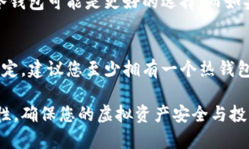 在讨论虚拟币钱包的数量时，我们需要考虑到多个方面，包括安全性、管理方便性以及投资策略等因素。下面的内容将详细介绍这些方面，以帮助您更好地理解和决策。

一、虚拟币钱包的类型
虚拟币钱包主要分为热钱包和冷钱包两大类。热钱包是指在线钱包，可以方便地进行交易，但相对较易受到网络攻击；冷钱包则是离线钱包，安全性更高，适合长期存储。

二、安全性考虑
如果您持有比较多的虚拟币，建议至少准备一个冷钱包以确保资金安全。热钱包适合频繁交易，但由于其与互联网连接，风险相对较高。冷钱包则隔绝了网络，可以有效防止黑客攻击。

三、管理方便性
如果您持有多种虚拟币，可能需要多个钱包来支持不同的币种。有些钱包可能只支持特定的币种，因此为了交易的便捷性，准备几个相关的钱包也是理智的选择。

四、投资策略
根据您的投资策略，选择钱包的数量也会有所不同。如果您是长期投资者，冷钱包可能是更好的选择；而如果您常常进行交易，适量的热钱包将使您操作更加灵活。

五、总结与建议
综上所述，准备几个虚拟币钱包是必要的，具体数量要根据您的实际需求而定。建议您至少拥有一个热钱包和一个冷钱包，这样既能确保安全，又能灵活交易。

通过这些详细解读，希望能帮助您更好地理解虚拟币钱包的数量及其重要性。确保您的虚拟资产安全与投资策略的合理性是每个投资者都必须重视的事情。