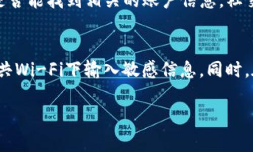 如果您忘记了TP钱包的用户名，您可以尝试以下几种方法来找回或重置您的用户名：

检查您的电子邮件
TP钱包在注册时通常会发送一封确认邮件，其中可能包含您的用户名。请检查您的收件箱以及垃圾邮件文件夹，搜索与TP钱包相关的邮件。您可以使用相关关键词进行筛选，例如“TP钱包”或“用户名”。

尝试找回用户名
某些钱包应用会提供找回用户名的选项。在TP钱包的登录页面，通常会有“忘记用户名”的链接。点击该链接，按照系统提示输入与钱包关联的邮箱地址或手机号码，系统可能会将您的用户名发送到您的邮箱或通过短信发送给您。

联系客服支持
如果以上方法无效，您可以考虑直接联系TP钱包的客服团队。访问TP钱包的官方网站，查找客户支持的联系方式，通常他们会提供在线客服、电子邮件或电话支持。与客服沟通时，准备好您注册时使用的邮箱地址或其他身份验证信息。

查看社交媒体账号
如果您曾通过社交媒体平台（如微博、微信等）注册或登录过TP钱包，也可以尝试在这些平台上查看是否能找到相关的账户信息。社交媒体上的注册记录可能会为您提供线索。

保持安全性
在寻找用户名的同时，请务必注意个人信息的安全性。确保在安全的网络环境中进行操作，避免在公共Wi-Fi下输入敏感信息。同时，在找回或重置账户信息时，确保您是唯一拥有该账户的人，以防止信息泄露或被他人恶意使用。

以上步骤能够帮助你找回TP钱包的用户名，希望您能顺利解决问题，保护好自己的数字资产！