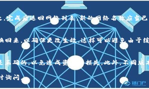 在TP钱包中更改网络名称的一般步骤如下，请根据软件的版本和更新情况进行相应操作：

步骤一：打开TP钱包
首先，确保您的TP钱包应用已成功安装并更新到最新版本。打开应用，输入您的密码或使用生物识别技术登录钱包，进入主界面。

步骤二：访问设置菜单
在主界面，通常会有一个“设置”或“个人中心”的选项。轻触该选项以进入设置菜单，在这里您可以找到网络管理或网络设置的相关选项。

步骤三：选择网络管理
在设置菜单中，找到“网络管理”或“网络设置”部分。在这个区域，您将看到当前所连接的网络列表以及可用的其他网络。

步骤四：修改网络名称
在网络列表中选择您想要修改名称的网络。点击该网络后，可能会出现编辑选项或者直接显示网络名称。在此处，您可以输入新的网络名称。确保所使用的名称具有描述性且易于记忆。

步骤五：保存更改
输入新的网络名称后，确保找到“保存”、“确认”或类似的按钮来保存您的更改。完成后返回网络列表，新的网络名称应当已经生效。

步骤六：重启钱包（如果需要）
某些情况下，您可能需要关闭并重新打开TP钱包，或者切换到其他网络再切换回来，以确保更改生效。这样可以避免由于缓存造成的名称更新不及时的问题。

注意事项
在进行任何更改时，请务必确保仔细核对所输入的信息，并确保选择的网络是正确的，以免造成资产的损失。此外，不同版本的TP钱包可能在界面布局或功能上存在差异，请参考具体版本的使用说明。

希望以上步骤能帮助您顺利修改TP钱包中的网络名称！如有后续疑问，请随时询问。