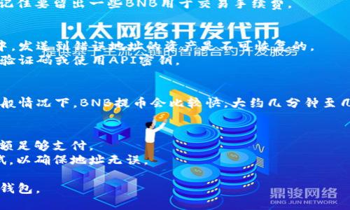 要将抹茶交易所上的BNB转移到您的TP钱包，请按照以下步骤进行操作：

### 步骤一：登录抹茶交易所账户
- 首先，访问抹茶交易所的官方网站，并使用您的账户信息进行登录。如果您还没有账户，请先注册一个。

### 步骤二：确认您的BNB余额
- 登录后，在钱包或资产管理页面查看您的BNB余额。确保您已成功购买或存入BNB。

### 步骤三：查找TP钱包的地址
- 打开TP钱包（Trading Power Wallet）应用或网页版，登录您的账户。
- 在您的钱包中，找到“接收”或“收款”选项。选中BNB，然后复制您钱包的BNB接收地址。

### 步骤四：申请提币
- 返回抹茶交易所，前往“资金提取”或“提币”部分。通常这一功能在“钱包”或“资产管理”选项中。
- 选择BNB作为提币的货币。

### 步骤五：填写提币信息
- 在“提币地址”栏中粘贴您在TP钱包复制的BNB地址。
- 输入您希望提取的BNB数量。确保余额足够，且记住要留出一些BNB用于交易手续费。

### 步骤六：确认和提交提币申请
- 检查您输入的地址和数量是否准确。在区块链中，发送到错误地址的资产是不可恢复的。
- 提交提币申请，您可能需要进行身份验证，输入验证码或使用API密钥。

### 步骤七：等待确认
- 提交申请后，您需要等待区块链网络的确认。一般情况下，BNB提币会比较快，大约几分钟至几十分钟不等，但在网络繁忙时可能需要更长时间。

### 注意事项
- 提币时，请确认网络手续费，以确保您的BNB余额足够支付。
- 如果您是首次提币，请先提取少量BNB进行测试，以确保地址无误。

希望这个步骤能帮助您顺利将BNB提取到您的TP钱包。