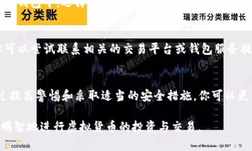 USDT（泰达币）是一种被广泛使用的稳定币，旨在维持与美元的1:1挂钩。然而，市场上确实存在假冒的USDT或其他虚拟货币，用户在这一领域需要特别谨慎。

### 假的USDT与钱包转账

转移假币到钱包是一个愚蠢且危险的决定，因为一旦这些假币进入你的钱包，你将很难以任何方式将其转换为真实的资金。许多假币的特征之一是它们无法在主流交易所进行交易或者在转移后会失去功能。

如何识别假USDT
为了避免受到假币的欺骗，操作者需要仔细检查以下几个方面：
ul
    listrong交易所信誉：/strong总是从信誉良好的交易所购买USDT，如币安、火币等。假币通常在不知名的小平台上流通。/li
    listrong钱包地址：/strong确保你的钱包地址是正确的，与正常的USDT交易确切匹配。/li
    listrong区块链确认：/strong你的交易在区块链上是否得到了确认，若没有记录，可能是假的USDT。/li
/ul

安全存储你的投资
使用冷存储钱包（如硬件钱包）来保护你的虚拟资产是一个明智的选择。即使在在线钱包中，选择信誉良好的提供商并启用双重验证可以增加安全性。

如果不慎转账怎么办？
如果你已经将假USDT转入钱包，第一步是立即停止任何与该货币的交易。进而，你可以尝试联系相关的交易平台或钱包服务提供商，询问是否有可能恢复或撤回该交易，但成功的可能性非常小。

结论
总之，假USDT时常在加密货币市场上流通，用户应该小心行事，学习相关知识。通过提高警惕和采取适当的安全措施，你可以更有效地保护你自己的投资。

在加密货币的世界中，信息和知识是最好的保护。希望以上信息能够帮助你安全、明智地进行虚拟货币的投资与交易。