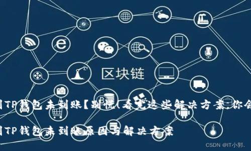 火币转币到TP钱包未到账？别慌！看完这些解决方案，你会心安理得！

火币转币到TP钱包未到账原因与解决方案