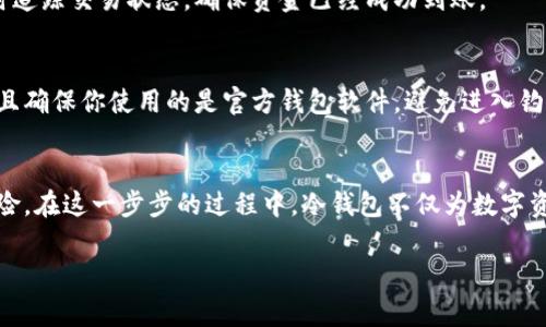 冷钱包（Cold Wallet）是一种将数字资产离线储存的方式，通常用来提高安全性。提现冷钱包中的资产通常需要几个步骤来实现。下面我将详细介绍如何从冷钱包中提现。

什么是冷钱包？
冷钱包是指没有直接连接到互联网的钱包，通通常以硬件、纸质等形式存在。与热钱包（Hot Wallet，在线钱包）不同，冷钱包能够有效降低黑客攻击的风险，提供更高的安全性。这种储存方式适合长时间持有大额数字资产的投资者。

冷钱包提现的准备工作
在你进行提现之前，你需要确认几个要点。首先，请确保你了解自己的冷钱包类型，例如硬件钱包（如Ledger、Trezor）或纸钱包。其次，确认你要提现的资产，比如比特币（BTC）、以太坊（ETH）等。此外，你还需要一个安全的热钱包地址，作为接收提现资产的地方。

步骤一：连接冷钱包
将你的冷钱包连接到互联网。在使用硬件钱包时，通常需要通过USB连接到电脑，或者通过特定的应用程序连接手机。如果是纸钱包，你只需要查看你手写的私钥和地址。

步骤二：访问钱包管理软件
使用相应的管理软件来访问你的冷钱包。例如，如果使用的是Ledger硬件钱包，你需要下载Ledger Live应用程序；若是Trezor，可以使用Trezor Bridge。启动程序并识别连接的冷钱包。

步骤三：转账操作
在钱包管理软件中找到“转账”或“发送”选项。输入你的热钱包地址，确保地址无误，因为虚拟货币转账一旦发送，无法撤回。同时，填写要转账的金额。在这个地方，有些钱包会给出小额的网络手续费预估。在选择好金额与费用后，确认转账信息无误。

步骤四：确认转账
在大多数情况下，转账后会要求你验证身份。这通常是通过输入PIN码或在硬件钱包上进行确认。确保所有信息无误，再次确认转账。

步骤五：查看交易状态
转账完成后，你可以在钱包管理软件中查看交易状态。也可以使用区块链浏览器输入你的热钱包地址，实时追踪交易状态，确保资金已经成功到账。

如何保障提现安全
在提现过程中，安全是至关重要的。首先，确保你的电脑或手机是安全的，避免使用公共Wi-Fi进行操作，并且确保你使用的是官方钱包软件，避免进入钓鱼网站。此外，定期备份你的钱包信息，确保在设备丢失时可以找回。

总结
提现冷钱包中的资金看似简单，但每一个细节都不可忽视。保持谨慎，确保操作环境的安全，将大大降低风险。在这一步步的过程中，冷钱包不仅为数字资产提供了安全的存储方式，也让你在提现过程中能够得到应有的保障。

希望上述信息能对你从冷钱包中提现有所帮助！