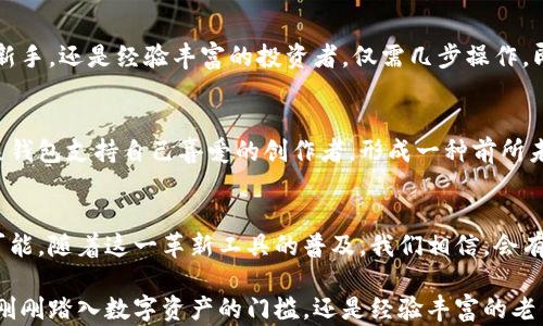 
以太坊的抽象钱包：重新定义数字资产的未来

以太坊, 抽象钱包, 数字资产/guanjianci

引言：数字世界的新桥梁
在这个被数字化潮流席卷的时代，传统的钱包已经无法满足我们对安全性和便捷性的双重需求。想象一下，在晨曦中，您走在充满未来感的城市街道上，口袋里竟然只需一个简单的APP，就可以轻松管理您的所有数字资产。这正是以太坊抽象钱包所带来的全新体验，它仿佛是连接现实与虚拟世界之间的一座桥梁。

什么是以太坊的抽象钱包？
以太坊抽象钱包，是一种基于以太坊区块链而开发的革新钱包形式，与传统钱包不同，抽象钱包具备了极大的灵活性与自定义功能。它不仅能够存储以太币和各种代币，还支持多种公链和去中心化应用（DApp）。不同于那些只能完成基本交易的传统钱包，抽象钱包能够让用户体验到如同在一座宏伟的数字图书馆中，随时随地享受知识和服务的盛宴。

抽象钱包的核心特征：安全与隐私
在各种数字资产日益增值的今天，安全性成为了用户选择钱包时最为关注的焦点。以太坊抽象钱包采用了尖端的加密技术，犹如为您的数字资产筑起了一个无形的堡垒。用户的私钥不再是存放在一个容易受攻击的位置，而是通过多重验证和分布式存储来保护。同时，抽象钱包在隐私方面也设计了多重策略，确保用户的资金和交易记录不被外界轻易窥探。

灵活的资产管理：从钱包到投资组合
以太坊的抽象钱包不仅限于简单的资产存储，更像是一个多功能的投资组合管理工具。想象在一次波澜壮阔的投资大会上，您能快速检索到自己的所有资产，随时调整投资策略。抽象钱包内置了智能合约，能够自动执行复杂的交易规则，让投资变得更加轻松自如。在这个平台上，您甚至可以参与流动性挖矿、质押等一系列丰富的DeFi活动，仿佛置身于一个繁忙而又充满机遇的金融市场。

去中心化的优势：权力归于用户
以太坊抽象钱包的去中心化特性意味着用户掌握了自己的资产和隐私。许多人对中心化机构的透明度持有疑虑，想象一下，您将所有的金钱和信息都托付给某个看似值得信任的第三方。抽象钱包打破了这种壁垒，任何人都可以在没有中心化机构干预的情况下，自主决定自己的资产流向。这种掌控感，让每一位用户在交易时都能如同那位独立思考的思想者，无畏地探索数字资产的海洋。

用户体验：简单易用的革命
传统的钱包往往需要复杂的操作和步骤，很多人因而步履维艰。以太坊抽象钱包则以其人性化的设计，类似于冬日里的温暖阳光，照耀着每一位用户。无论您是数字货币的新手，还是经验丰富的投资者，仅需几步操作，即可轻松完成购买、交易和管理。不再需要深奥的技术知识，您只需轻轻点击几下屏幕，就能实现资产增值的梦想。

文化联系：数字资产的未来之路
随着以太坊生态系统的不断发展，抽象钱包将逐渐成为全球用户文化交流的新载体。各种艺术作品、音乐和创意项目在去中心化的环境中得以蓬勃发展，用户可以通过抽象钱包支持自己喜爱的创作者，形成一种前所未有的文化循环与交融。这就如同春天的花海，绚烂多姿，绽放出无数可能性。

总结：迈向新的数字边界
以太坊的抽象钱包，不仅为用户提供了一种全新的数字资产管理方式，更重塑了我们对金融与隐私的理解。它宛如一扇通往未来的窗户，让我们得以窥见数字世界的无尽可能。随着这一革新工具的普及，我们相信，会有越来越多的人愿意参与到这个全新的数字金融生态中，在不断变化的海洋中探索自己的航程。

未来，抽象钱包将成为每个数字生活的必备工具，帮助每一位用户以全新的视角重新审视和参与到这个多彩的世界，让个人的数字资产安全、便捷和富有创造力。无论您是刚刚踏入数字资产的门槛，还是经验丰富的老手，抽象钱包都将成为您通往未来的桥梁，带您驶向未知的雅典和繁荣的未来。