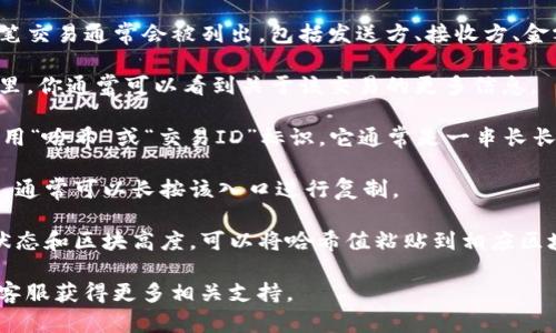 在TP钱包中查看哈希值的步骤如下：

1. **打开TP钱包**：在你的手机上找到TP钱包的应用程序并打开它。

2. **进入交易记录**：在应用的主界面，通常会有一个“交易”或“资产管理”选项。点击进入你的交易记录页面。

3. **选择交易**：在交易记录中，找到你想查看哈希值的特定交易。每一笔交易通常会被列出，包括发送方、接收方、金额和时间等信息。

4. **查看交易详情**：点击你想要查看的交易，进入交易详情页面。在这里，你通常可以看到关于该交易的更多信息。

5. **找到哈希值**：在交易详情中，哈希值（Transaction Hash）一般会用“哈希”或“交易ID”标识。它通常是一串长长的字母和数字组合，表示这笔交易在区块链上的唯一标识。

6. **复制哈希值**：如果你需要将哈希值分享或查看在区块链浏览器中，通常可以长按该入口进行复制。

7. **使用区块链浏览器**：如果需要了解交易的更多信息，例如其确认状态和区块高度，可以将哈希值粘贴到相应区块链浏览器的搜索框中，例如以太坊浏览器Etherscan等，进行详细查询。

如果你在使用TP钱包时遇到任何问题，可以参考官方的帮助文档或联系客服获得更多相关支持。