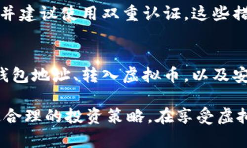 虚拟币存入钱包的过程虽然简单，但为了确保安全和有效性，了解关键步骤是必要的。下面我们将详细介绍这一过程。

一、选择合适的钱包
在存入虚拟币之前，首先需要选择一个合适的钱包。市场上存在多种类型的钱包，包括热钱包和冷钱包。热钱包通常是指在线钱包，它们方便快捷，但相对安全性较低。冷钱包，如硬件钱包或纸钱包，更加安全，因为它们不与互联网直接连接。

二、购买虚拟币
选择好钱包后，下一步是购买虚拟币。您可以通过各种数字货币交易所购买虚拟币，常见的交易所包括币安、Coinbase、火币等。在购买之前，您需要创建一个账户，并完成身份验证，以遵循法律法规。

三、获取钱包地址
在完成虚拟币购买之后，您需要为您的钱包获取一个地址。这个地址是一个字符串，您需要在发送虚拟币时提供给交易所。在您的钱包应用中，您可以找到一个“接收”选项，点击后会生成您的钱包地址。

四、将虚拟币转入钱包
在交易所中，找到您购买的虚拟币，并选择“提取”或“转出”选项。输入之前获取的钱包地址和您要转移的金额，确保信息无误后，确认转出。请特别注意地址的准确性，因为一旦资金转出到错误的地址，将无法恢复。

五、确认交易
转账后，您需等待区块链网络确认交易。不同虚拟币的确认时间不一，有些可能在几分钟内完成，而有的可能需要更长的时间。您可以在钱包中查看交易状态，确认完成后，您的虚拟币将安全存储在您的钱包中。

六、安全存储您的虚拟币
交易完成后，一定要确保您的钱包安全。定期更新您的密码，不要轻易分享您的私钥，选择强度高的密码，并建议使用双重认证。这些措施可以有效保护您的资产不被盗取。

总结
存入虚拟币到钱包中并不复杂，但需要遵循一定的步骤以确保安全。选择合适的钱包、购买虚拟币、获取钱包地址、转入虚拟币，以及安全存储，都是至关重要的环节。希望以上步骤能帮助您顺利完成虚拟币的存入！

通过了解这个过程，您将能够更加自信地管理和存储您的虚拟资产。请保持对数字货币市场的关注，制定合理的投资策略，在享受虚拟币带来的便利的同时，也要提高安全意识，保护好您的财富。